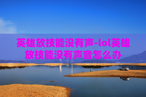 英雄放技能没有声-lol英雄放技能没有声音怎么办