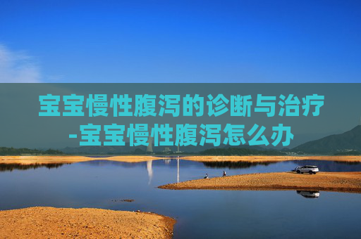 宝宝慢性腹泻的诊断与治疗-宝宝慢性腹泻怎么办