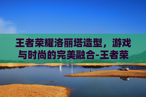 王者荣耀洛丽塔造型，游戏与时尚的完美融合-王者荣耀洛丽塔造型图片