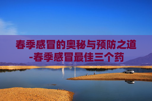 春季感冒的奥秘与预防之道-春季感冒最佳三个药