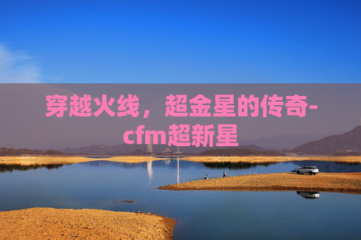 穿越火线，超金星的传奇-cfm超新星