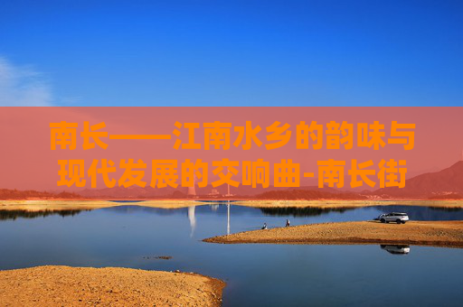 南长——江南水乡的韵味与现代发展的交响曲-南长街