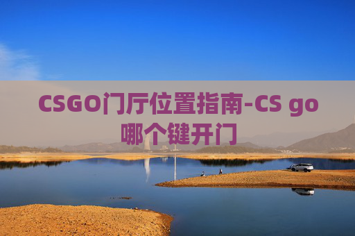 CSGO门厅位置指南-CS go哪个键开门