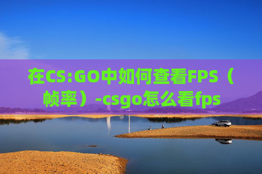 在CS:GO中如何查看FPS（帧率）-csgo怎么看fps
