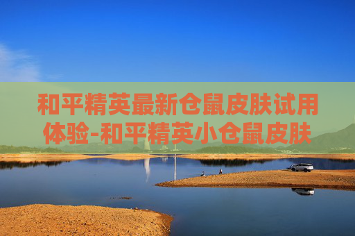 和平精英最新仓鼠皮肤试用体验-和平精英小仓鼠皮肤