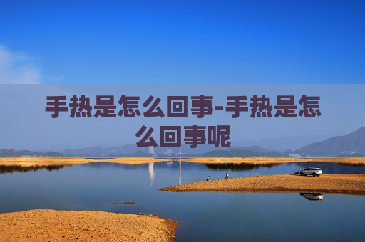 手热是怎么回事-手热是怎么回事呢
