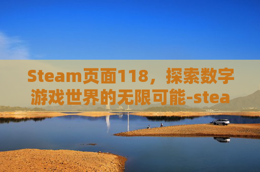 Steam页面118，探索数字游戏世界的无限可能-steam页面载入错误