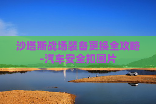 沙塔斯战场装备更换全攻略-汽车安全扣图片