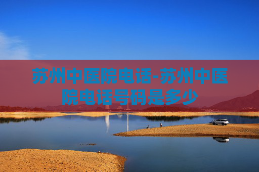 苏州中医院电话-苏州中医院电话号码是多少