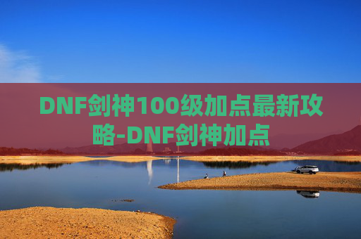 DNF剑神100级加点最新攻略-DNF剑神加点