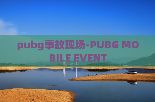 pubg事故现场-PUBG MOBILE EVENT