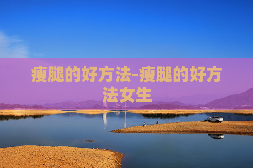 瘦腿的好方法-瘦腿的好方法女生