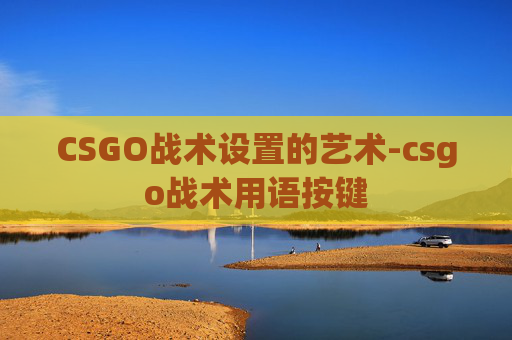 CSGO战术设置的艺术-csgo战术用语按键