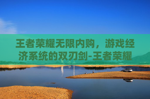 王者荣耀无限内购，游戏经济系统的双刃剑-王者荣耀内购解锁版无限点券价格