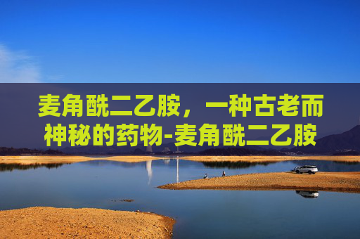 麦角酰二乙胺，一种古老而神秘的药物-麦角酰二乙胺药店有吗
