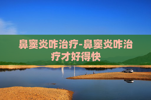 鼻窦炎咋治疗-鼻窦炎咋治疗才好得快