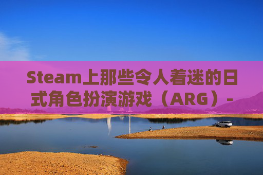 Steam上那些令人着迷的日式角色扮演游戏（ARG）-steam日系游戏
