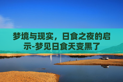 梦境与现实，日食之夜的启示-梦见日食天变黑了