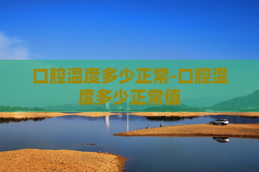 口腔温度多少正常-口腔温度多少正常值
