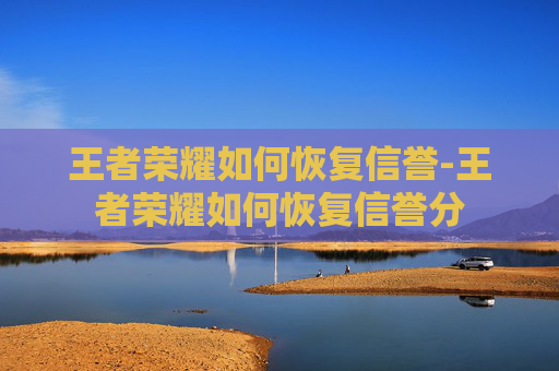 王者荣耀如何恢复信誉-王者荣耀如何恢复信誉分