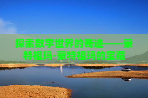 探索数字世界的奇迹——蒙特祖玛-蒙特祖玛的宝藏
