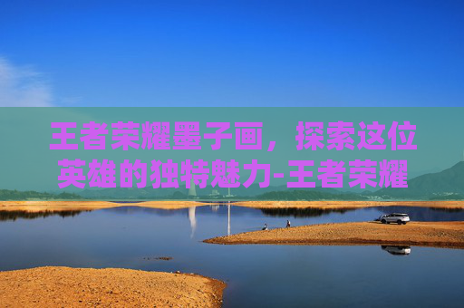 王者荣耀墨子画，探索这位英雄的独特魅力-王者荣耀墨子画画教程