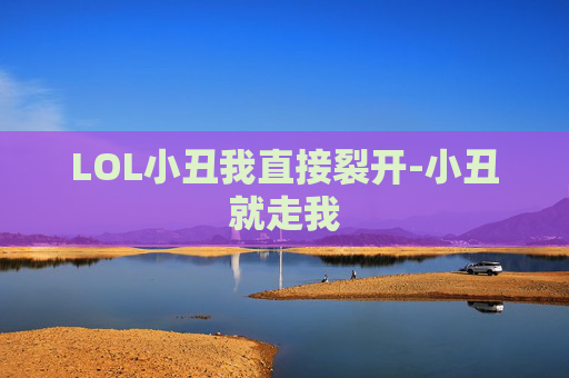 LOL小丑我直接裂开-小丑就走我