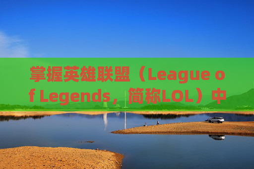 掌握英雄联盟（League of Legends，简称LOL）中的粒子特效调整技巧-lol怎么调高粒子特效视频
