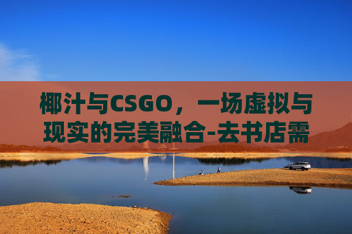 椰汁与CSGO，一场虚拟与现实的完美融合-去书店需要带什么