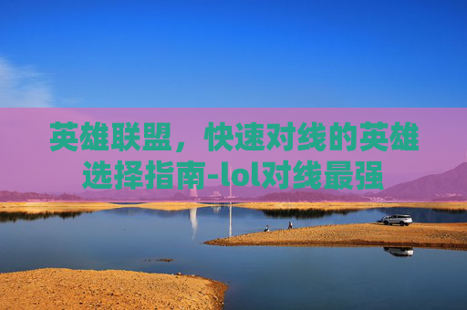 英雄联盟，快速对线的英雄选择指南-lol对线最强