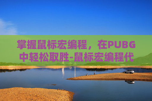 掌握鼠标宏编程，在PUBG中轻松取胜-鼠标宏编程代码