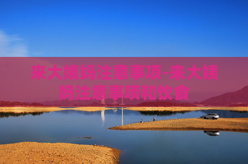 来大姨妈注意事项-来大姨妈注意事项和饮食