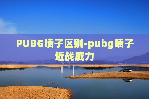 PUBG喷子区别-pubg喷子近战威力