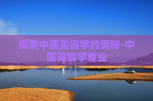 探索中医美容学的奥秘-中医美容学专业