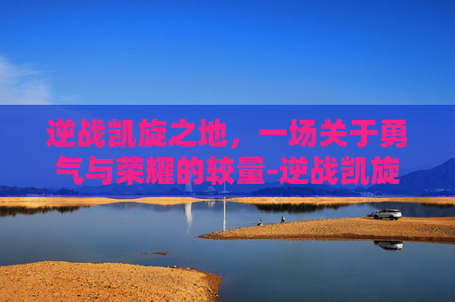 逆战凯旋之地，一场关于勇气与荣耀的较量-逆战凯旋地宫