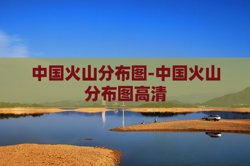 中国火山分布图-中国火山分布图高清