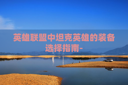 英雄联盟中坦克英雄的装备选择指南-