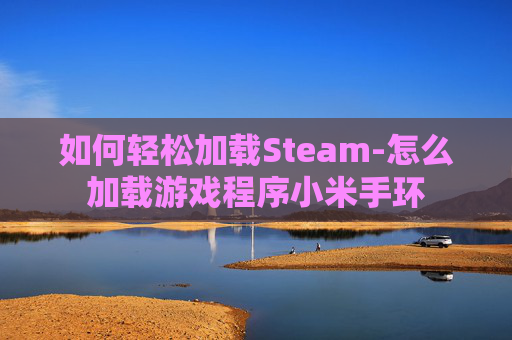 如何轻松加载Steam-怎么加载游戏程序小米手环