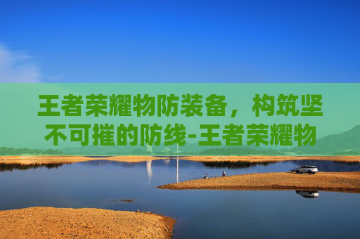 王者荣耀物防装备，构筑坚不可摧的防线-王者荣耀物防装备有哪些
