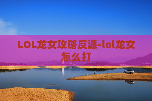 LOL龙女攻略反派-lol龙女怎么打