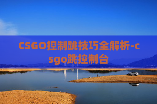 CSGO控制跳技巧全解析-csgo跳控制台