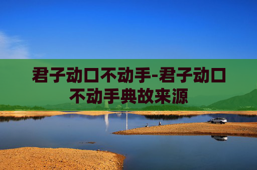 君子动口不动手-君子动口不动手典故来源