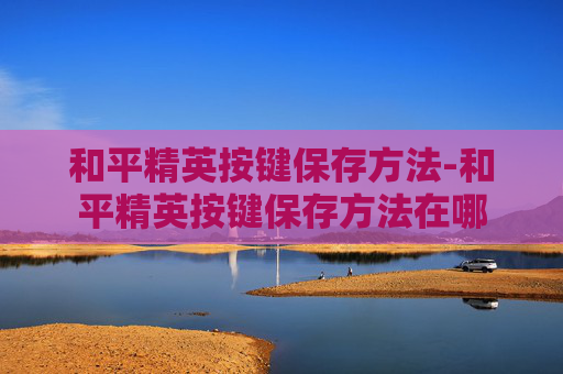 和平精英按键保存方法-和平精英按键保存方法在哪