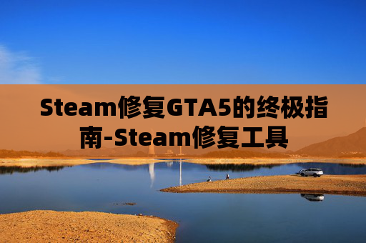 Steam修复GTA5的终极指南-Steam修复工具