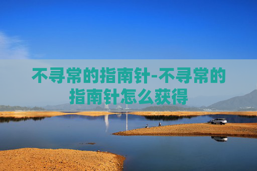 不寻常的指南针-不寻常的指南针怎么获得