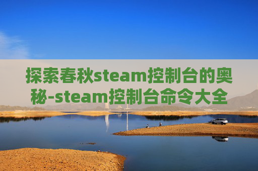 探索春秋steam控制台的奥秘-steam控制台命令大全