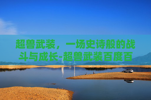 超兽武装，一场史诗般的战斗与成长-超兽武装百度百科