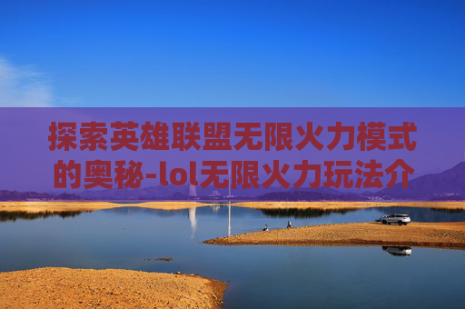 探索英雄联盟无限火力模式的奥秘-lol无限火力玩法介绍