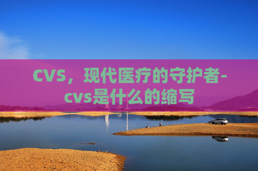 CVS，现代医疗的守护者-cvs是什么的缩写