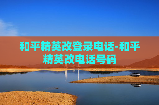 和平精英改登录电话-和平精英改电话号码